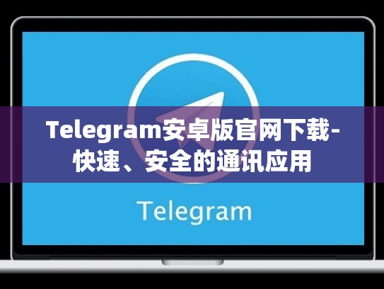 Telegram安卓版官网下载-快速、安全的通讯应用