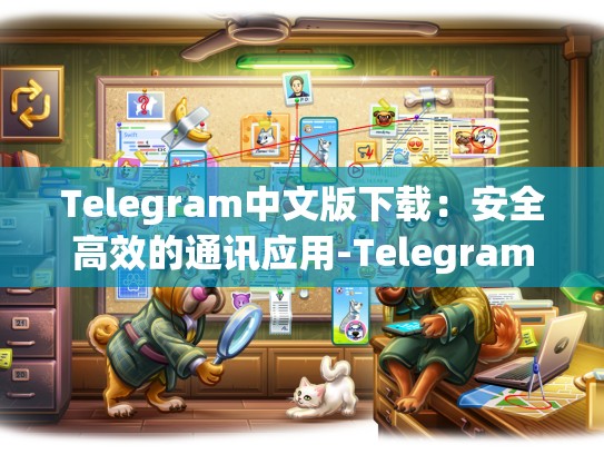 Telegram中文版下载：安全高效的通讯应用-Telegram