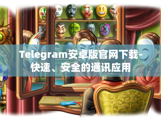 Telegram安卓版官网下载-快速、安全的通讯应用