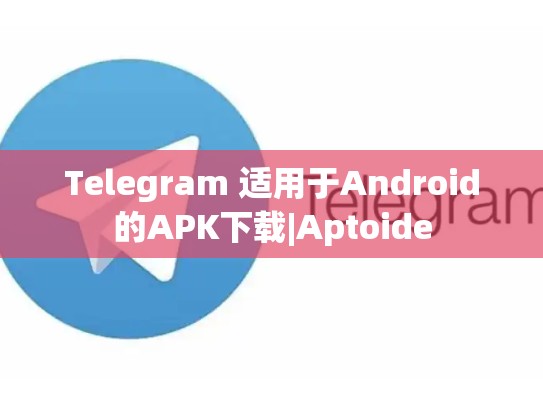 Telegram 适用于Android的APK下载|Aptoide