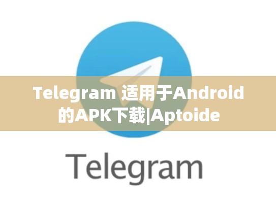 Telegram 适用于Android的APK下载|Aptoide