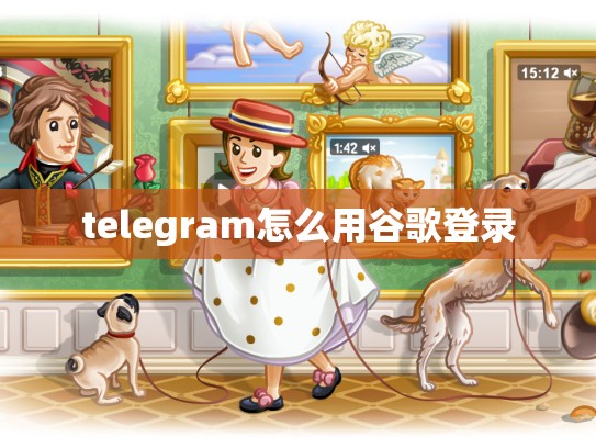 telegram怎么用谷歌登录