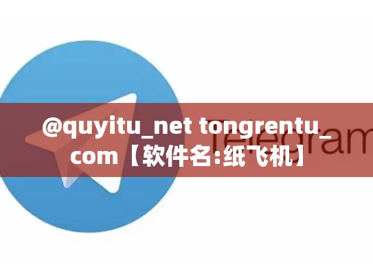 @quyitu_net tongrentu_com【软件名:纸飞机】
