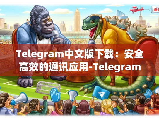 Telegram中文版下载：安全高效的通讯应用-Telegram