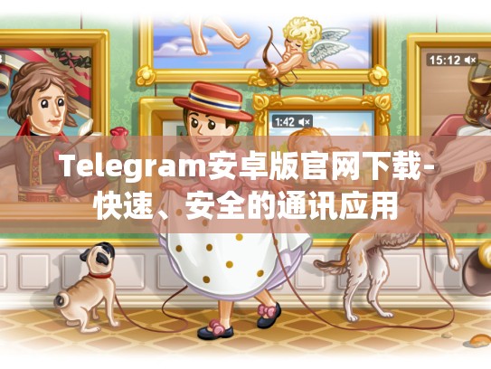 Telegram安卓版官网下载-快速、安全的通讯应用
