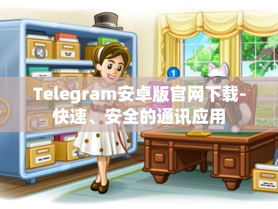 Telegram安卓版官网下载-快速、安全的通讯应用