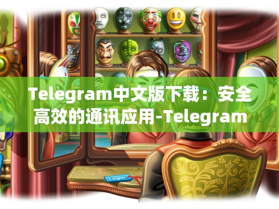 Telegram中文版下载：安全高效的通讯应用-Telegram