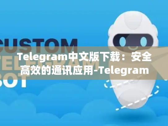 Telegram中文版下载：安全高效的通讯应用-Telegram