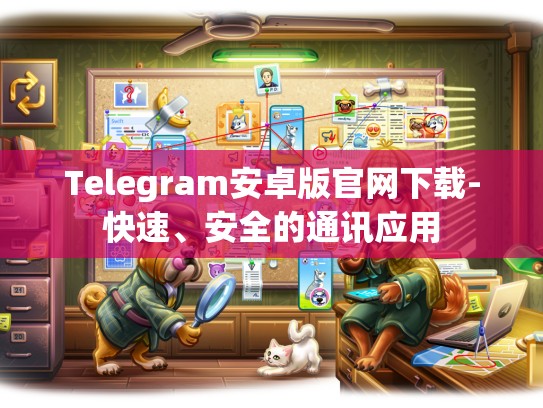 Telegram安卓版官网下载-快速、安全的通讯应用