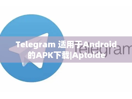 Telegram 适用于Android的APK下载|Aptoide