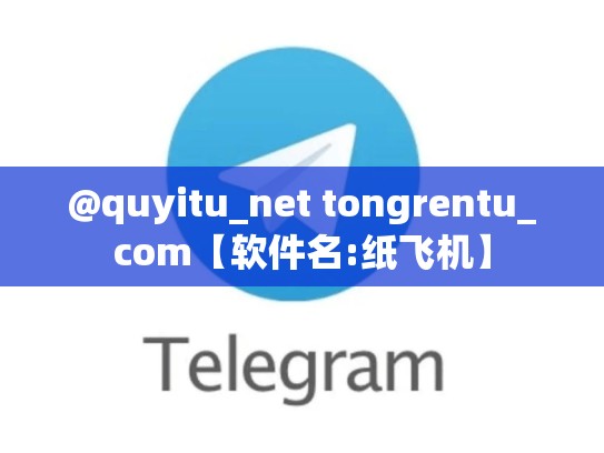@quyitu_net tongrentu_com【软件名:纸飞机】
