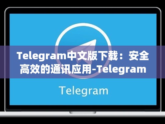 Telegram中文版下载：安全高效的通讯应用-Telegram