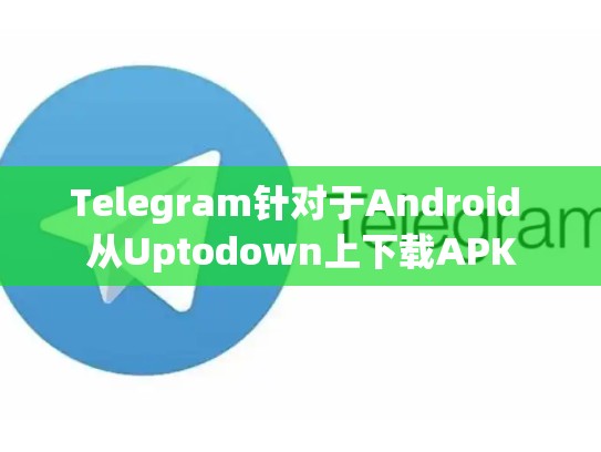 Telegram针对于Android 从Uptodown上下载APK