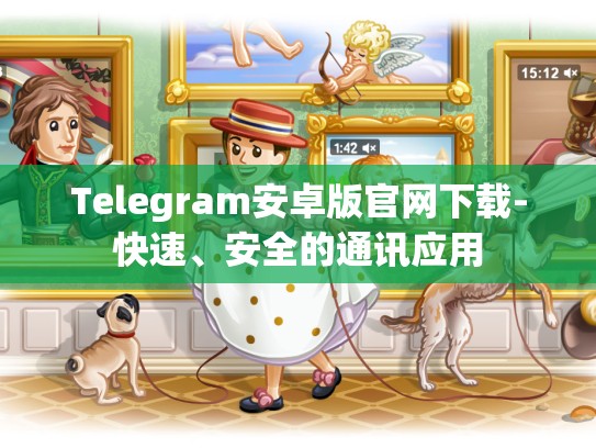 Telegram安卓版官网下载-快速、安全的通讯应用