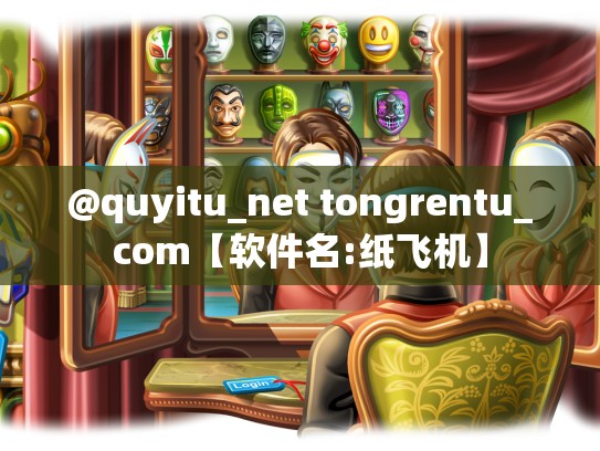 @quyitu_net tongrentu_com【软件名:纸飞机】