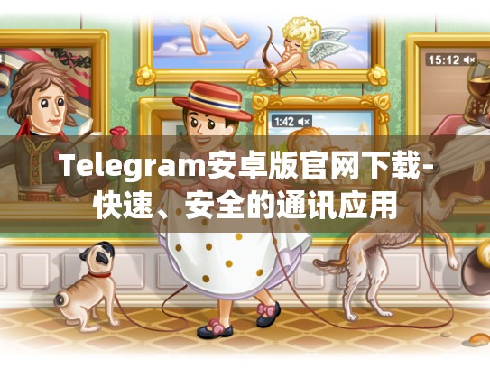 Telegram安卓版官网下载-快速、安全的通讯应用
