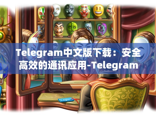 Telegram中文版下载：安全高效的通讯应用-Telegram