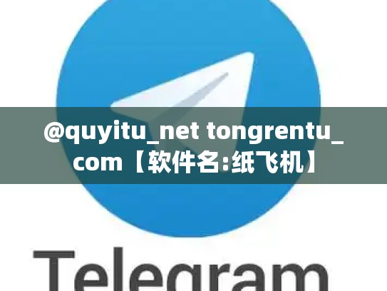 @quyitu_net tongrentu_com【软件名:纸飞机】