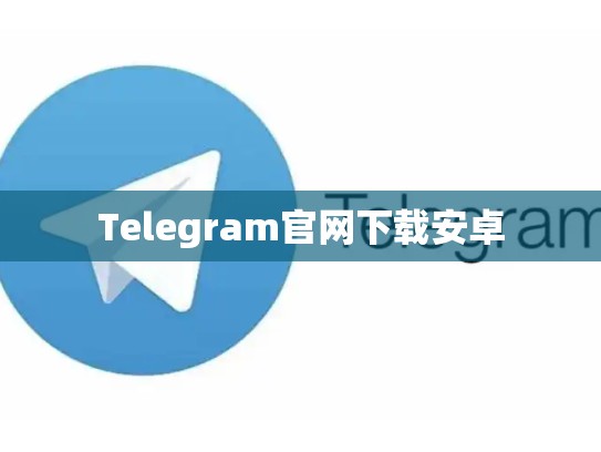Telegram官网下载安卓