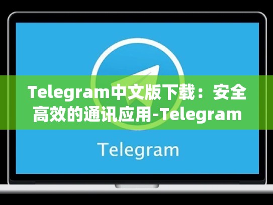 Telegram中文版下载：安全高效的通讯应用-Telegram