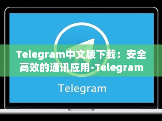 Telegram中文版下载：安全高效的通讯应用-Telegram