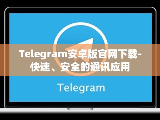 Telegram安卓版官网下载-快速、安全的通讯应用