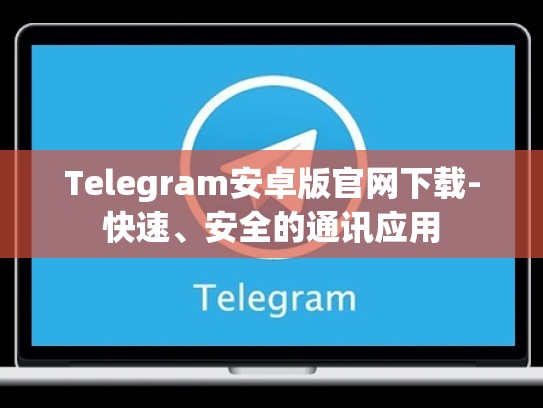 Telegram安卓版官网下载-快速、安全的通讯应用