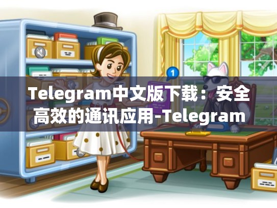 Telegram中文版下载：安全高效的通讯应用-Telegram