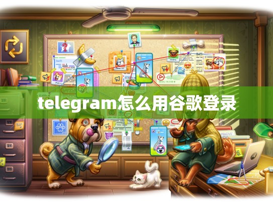 telegram怎么用谷歌登录