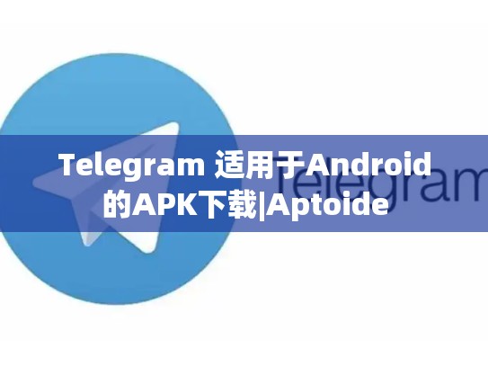 Telegram 适用于Android的APK下载|Aptoide