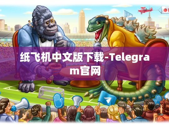 纸飞机中文版下载-Telegram官网