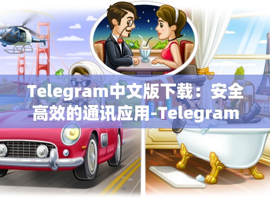 Telegram中文版下载：安全高效的通讯应用-Telegram