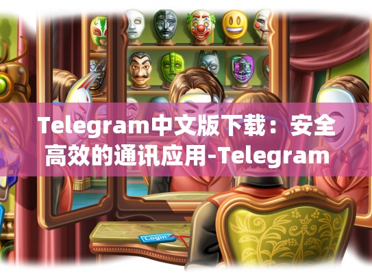 Telegram中文版下载：安全高效的通讯应用-Telegram