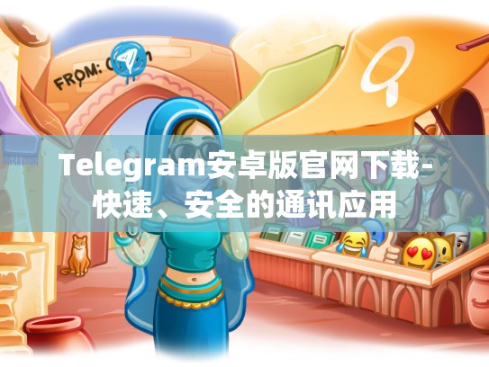 Telegram安卓版官网下载-快速、安全的通讯应用