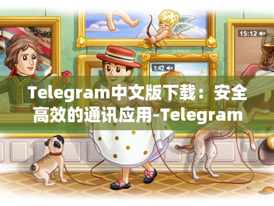 Telegram中文版下载：安全高效的通讯应用-Telegram