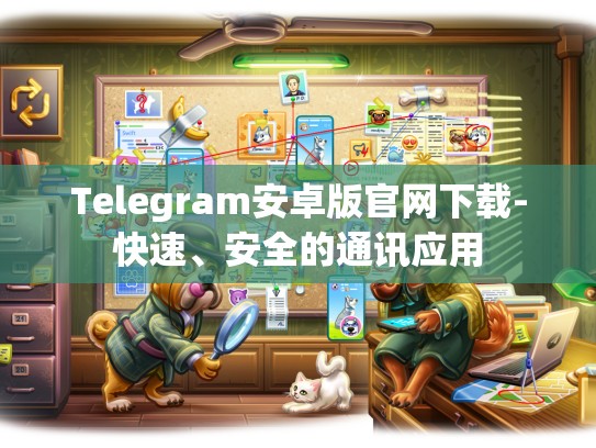 Telegram安卓版官网下载-快速、安全的通讯应用