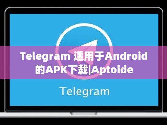 Telegram 适用于Android的APK下载|Aptoide