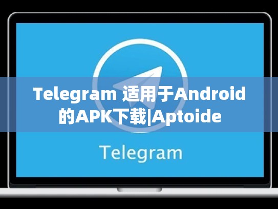 Telegram 适用于Android的APK下载|Aptoide