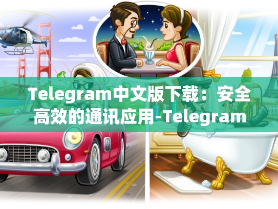 Telegram中文版下载：安全高效的通讯应用-Telegram