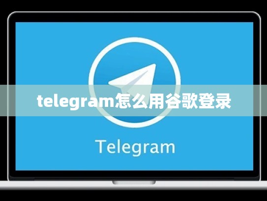 telegram怎么用谷歌登录
