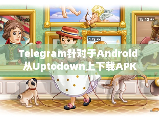 Telegram针对于Android 从Uptodown上下载APK