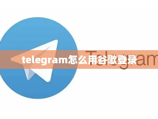 telegram怎么用谷歌登录