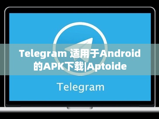 Telegram 适用于Android的APK下载|Aptoide