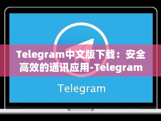Telegram中文版下载：安全高效的通讯应用-Telegram
