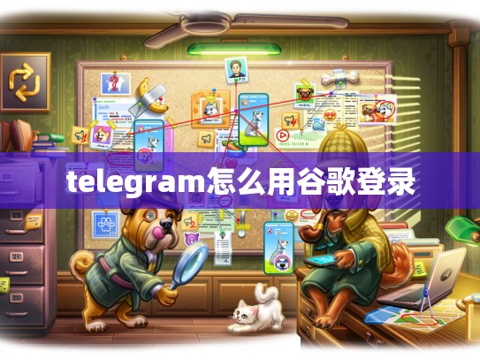 telegram怎么用谷歌登录