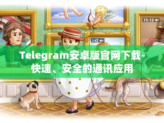 Telegram安卓版官网下载-快速、安全的通讯应用