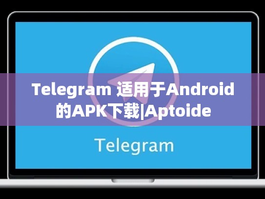 Telegram 适用于Android的APK下载|Aptoide