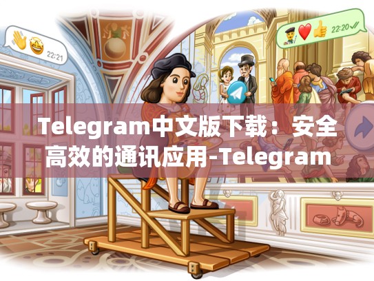 Telegram中文版下载：安全高效的通讯应用-Telegram