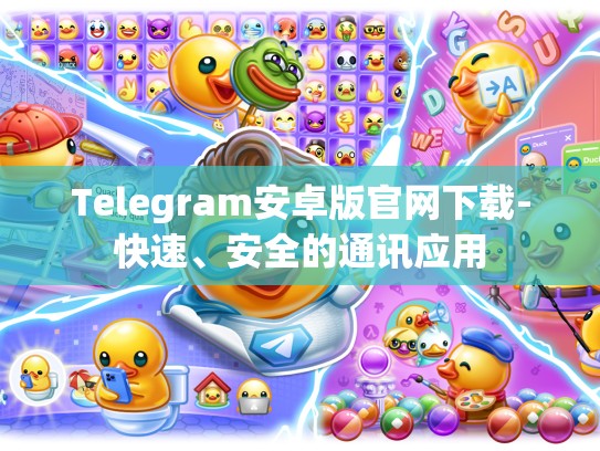 Telegram安卓版官网下载-快速、安全的通讯应用