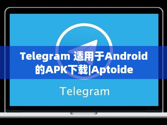 Telegram 适用于Android的APK下载|Aptoide